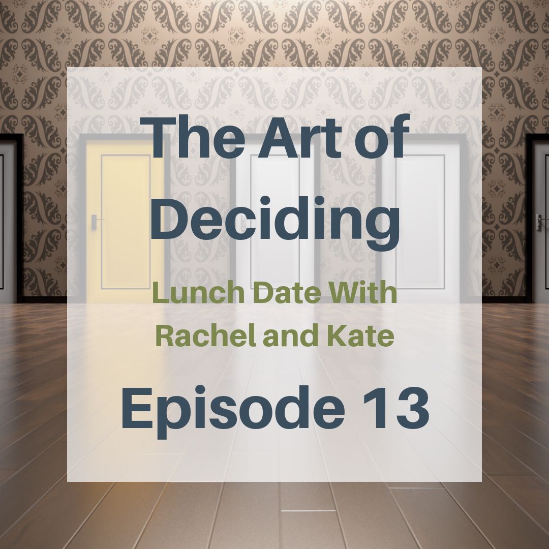 Lunch Date with Rachel and Kate Episode 13: The Art of Deciding