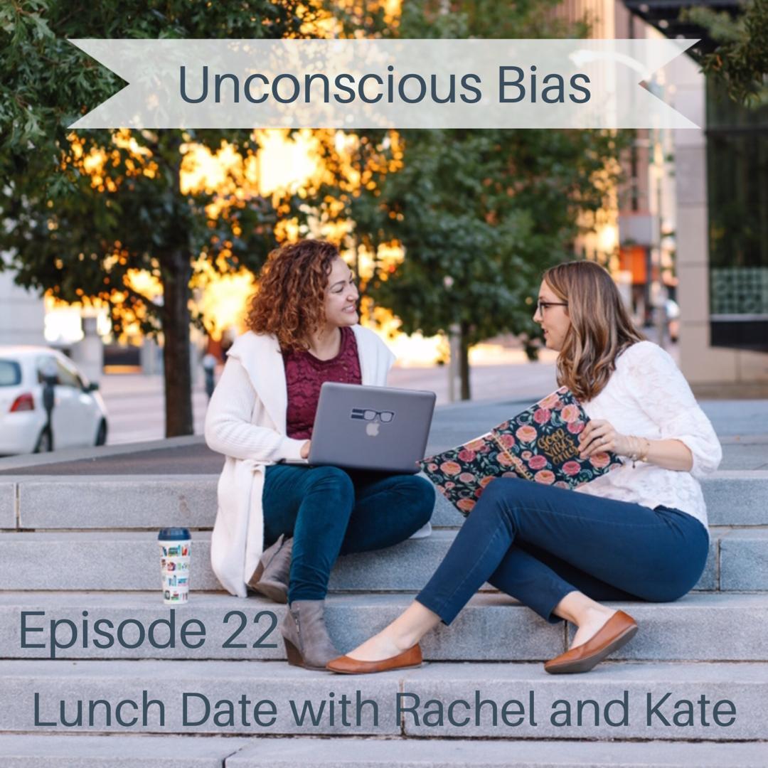 Lunch Date with Rachel and Kate Episode 22: Unconscious Bias