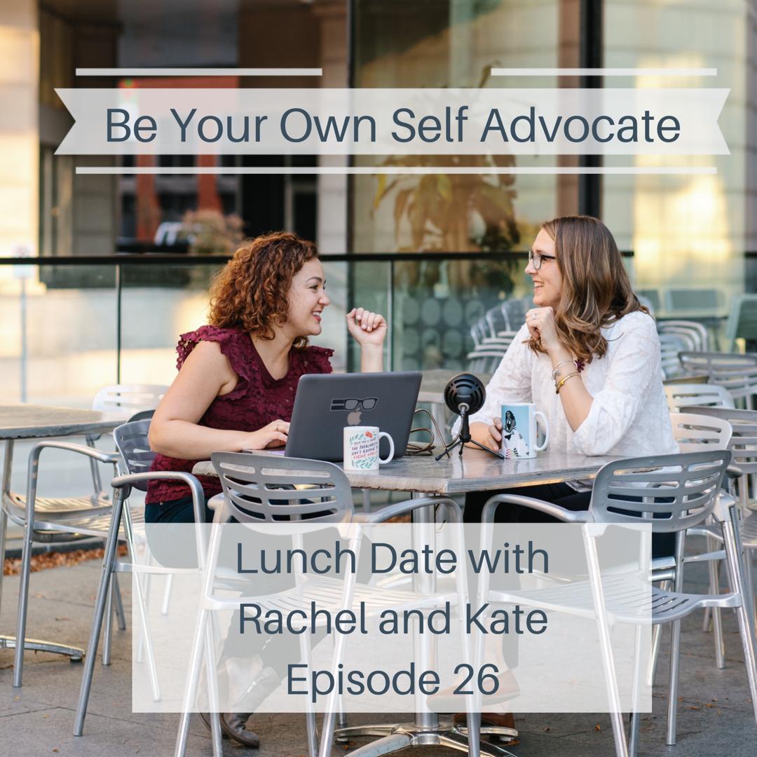 Lunch Date with Rachel and Kate Episode 26: Be Your Own Self Advocate