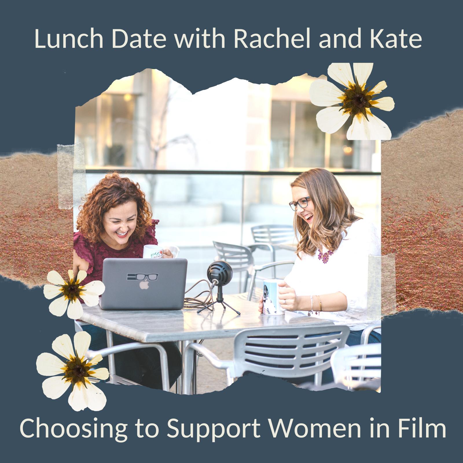 Lunch Date with Rachel and Kate Episode 41: Choosing to Support Women in Film