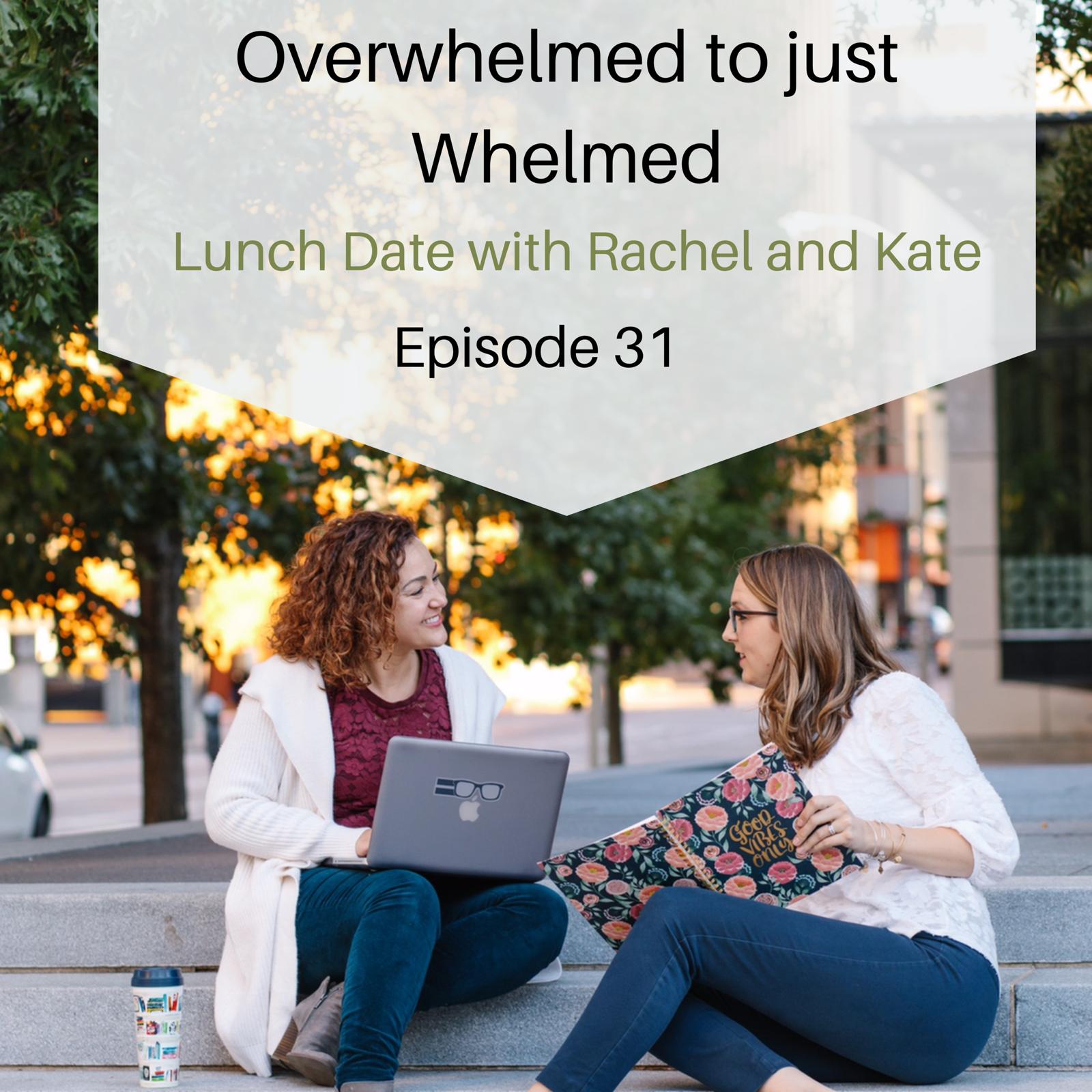 Lunch Date with Rachel and Kate Episode 31: Overwhelmed to Just Whelmed